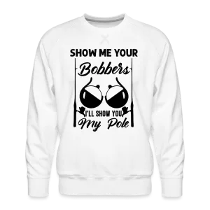 Show Me Your Bobbers I'll Show You My Pole : Men’s Premium Sweatshirt (Fishing)